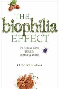The Biophilia Effect : A Scientific and Spiritual Exploration of the Healing Bond between Humans and Nature