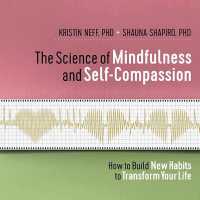 The Science of Mindfulness and Self-Compassion : How to Build New Habits to Transform Your Life