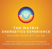 Matrix Energetics Experience : Shift Your Consciousness with the Healing Energies and Hidden Frequencies of the Universe