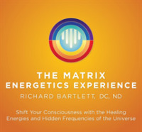 Matrix Energetics Experience : Shift Your Consciousness with the Healing Energies and Hidden Frequencies of the Universe