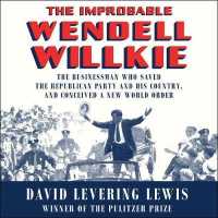 The Improbable Wendell Willkie (11-Volume Set) : The Businessman Who Saved the Republican Party and His Country, and Conceived a New World Order （Unabridged）