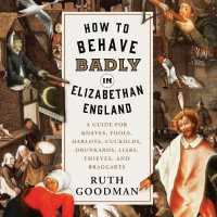 How to Behave Badly in Elizabethan England (9-Volume Set) : A Guide for Knaves, Fools, Harlots, Cuckolds, Drunkards, Liars, Thieves, and Braggarts （Unabridged）