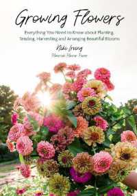 Growing Flowers : Everything You Need to Know about Planting, Tending, Harvesting and Arranging Beautiful Blooms (Flower Gardening for Beginners) (Growing Flowers)
