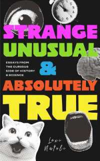Strange, Unusual, and Absolutely True : Fascinating Essays on the Weirdest Stories in History, Science, and Human Behavior