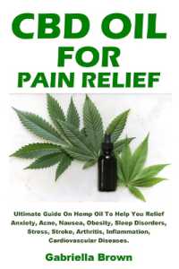 CBD Oil for Pain Relief : Ultimate Guide on Hemp Oil to Help You Relief Anxiety, Acne, Nausea, Obesity, Sleep Disorders, Stress, Stroke, Arthritis, Inflammation, Cardiovascular Diseases.