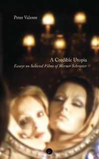 A Credible Utopia : Essays on Selected Films of Werner Schroeter