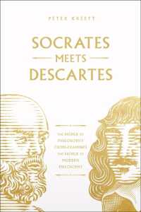 Socrates Meets Descartes : The Father of Philosophy Cross-Examines the Father of Modern Philosophy