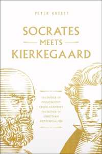 Socrates Meets Kierkegaard : The Father of Philosophy Cross-Examines the Father of Christian Existentialism