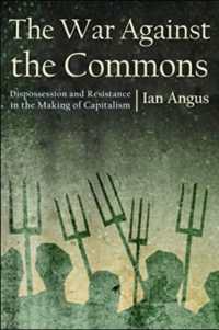 The War against the Commons : Dispossession and Resistance in the Making of Capitalism