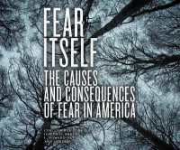 Fear Itself : The Causes and Consequences of Fear in America