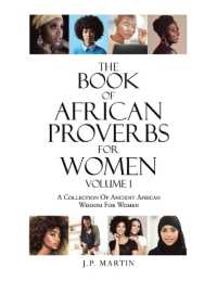 The Book of African Proverbs for Women : Volume 1 a Collection of Ancient African Wisdom for Women