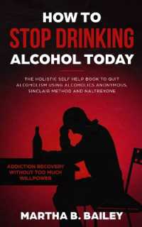 How to Stop Drinking Alcohol Today : The Holistic Self Help Book to Quit Alcoholism Using Alcoholics Anonymous, Sinclair Method and Naltrexone (Addiction Recovery without Too Much Willpower)