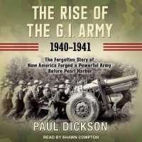 The Rise of the G.i. Army, 1940-1941 : The Forgotten Story of How America Forged a Powerful Army before Pearl Harbor （MP3 UNA）