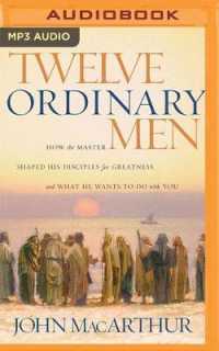 Twelve Ordinary Men : How the Master Shaped His Disciples for Greatness, and What He Wants to Do with You