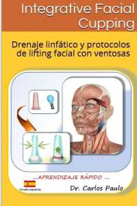 INTEGRATIVE FACIAL CUPPING, spanish version : Drenaje linfático y protocolos de face-lifting con ventosas