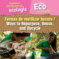 Formas de Reutilizar Basura / Ways to Repurpose, Reuse, and Upcycle (Pequeños Expertos En Ecología / Little Eco Experts) （Library Binding）