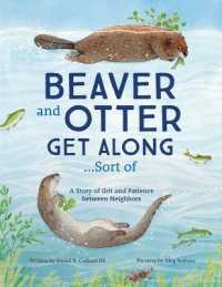 Beaver and Otter Get Along...Sort of : A Story of Grit and Patience between Neighbors