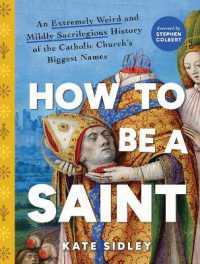 How to Be a Saint : An Extremely Weird and Mildly Sacrilegious History of the Catholic Church's Biggest Names
