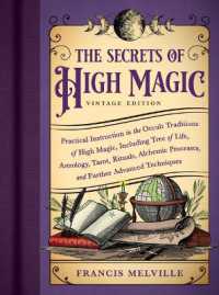 The Secrets of High Magic: Vintage Edition : Practical Instruction in the Occult Traditions of High Magic， Including Tree of Life， Astrology， Tarot， Rituals， Alchemic Processes， and Further Advanced Techniques