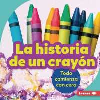 La Historia de Un Cray�n (the Story of a Crayon) : Todo Comienza Con Cera (It Starts with Wax) (Paso a Paso (Step by Step)) （Library Binding）