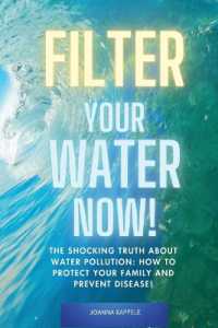 Filter Your Water Now! : The Shocking Truth about Water Pollution: How to protect your family and prevent Disease!