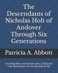 The Descendants of Nicholas Holt of Andover through Six Generations : Including Male and Female Lines of Descent from Generation One to Generation Six