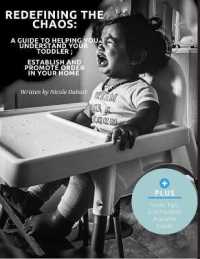 Redefining the Chaos : A Guide to Helping You Understand Your Toddler; Establish and Promote Order in Your Home