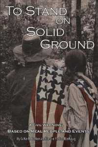 To Stand on Solid Ground: A Civil War Novel Based on Real People and Events: A Civil War Novel Based on Real People and Events