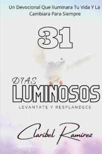 31 Dias Luminosos : Un Devocional Que Iluminara Tu Vida y La Cambiara Para Siempre