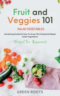 Fruit and Veggies 101 - Salad Vegetables: Gardening Guide On How To Grow The Freshest & Ripest Salad Vegetables (Perfect For Beginners)
