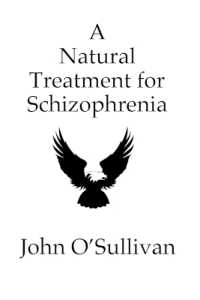 A Natural Treatment for Schizophrenia : One Man's Account of his Battle with Schizophrenia