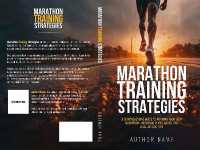 Marathon Training Strategies : A Comprehensive Guide to Running Your Best Marathon - Including Plans, Advice, and Goal-Hitting Tips