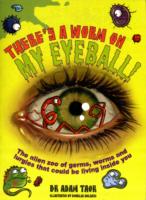 There's a Worm on My Eyeball : The Alien Zoo of Germs, Worms and Lurgies That Could Be Living inside You