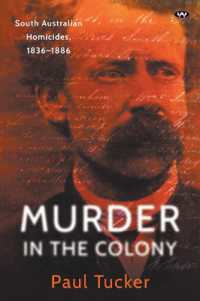 Murder in the Colony : South Australian Homicides, 1836-1886