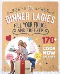 The Dinner Ladies : 170 Recipes to Cook Now, Eat Later