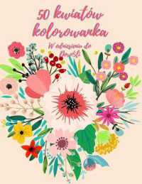50 Kwiaty Kolorowanka : Kolorowanka dla doroslych z 50 pięknymi kwiatowymi wzorami dla relaksu i odprężenia