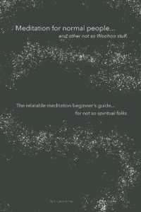Meditation for normal people, ...and other not so Woohoo stuff. : The relatable meditation beginner's guide, ...for not so spiritual folks.
