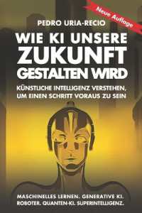 Wie KI unsere Zukunft gestalten wird : Künstliche Intelligenz verstehen， um einen Schritt voraus zu sein. Maschinelles Lernen. Generative KI. Roboter. Quanten-KI. Superintelligenz. (Future of Ai)