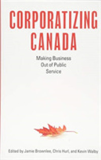 Corporatizing Canada : Making Business out of Public Service