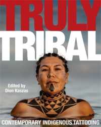Truly Tribal : Contemporary Indigenous Tattooing