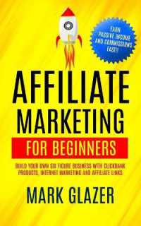 Affiliate Marketing for Beginners : Build Your Own Six Figure Business with Clickbank Products, Internet Marketing and Affiliate Links (Earn Passive Income and Commissions Fast!!)