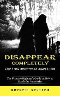Disappear Completely : Begin a New Identity without Leaving a Trace (The Ultimate Beginner's Guide on How to Evade the Authorities)