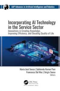 Incorporating AI Technology in the Service Sector : Innovations in Creating Knowledge, Improving Efficiency, and Elevating Quality of Life (Aap Advances in Artificial Intelligence and Robotics)