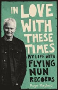 In Love with These Times : My Life with Flying Nun Records