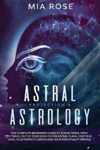 Astral Projection & Astrology : The Complete Beginners Guide to Zodiac Signs, How to Travel out of Your Body on the Astral Plane, Find True Love, Your Perfect Career and Your Personality Profile