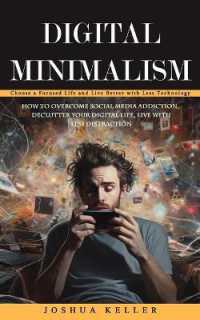 Digital Minimalism : Choose a Focused Life and Live Better with Less Technology (How to Overcome Social Media Addiction, Declutter Your Digital Life, Live with Less Distraction)