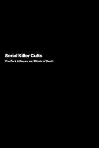 Serial Killer Cults : The Dark Alliances and Rituals of Death