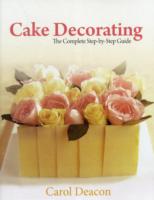 Cake Decorating : The Complete Step-By-Step Guide