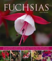 Fuchsias : an Illustrated Guide to Varieties, Cultivation and Care, with Step-by-step Instructions and More than 130 Beautiful Photographs