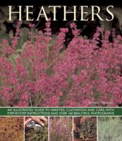 Heathers : An Illustrated Guide to Varities, Cultivation and Care, with Step-by-step Instructions and over 160 Beautiful Photographs